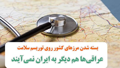 بسته شدن مرزهای کشور روی توریسم سلامت/ عراقی‌ها هم دیگر به ایران نمی‌آیند