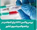 بررسی‌ واکسن HPV برای گنجاندن در برنامه واکسیناسیون کشور